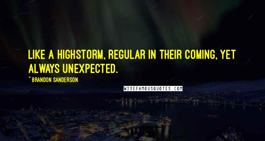 Brandon Sanderson Quotes: Like a highstorm, regular in their coming, yet always unexpected.