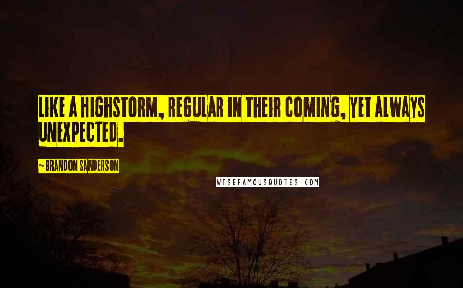 Brandon Sanderson Quotes: Like a highstorm, regular in their coming, yet always unexpected.