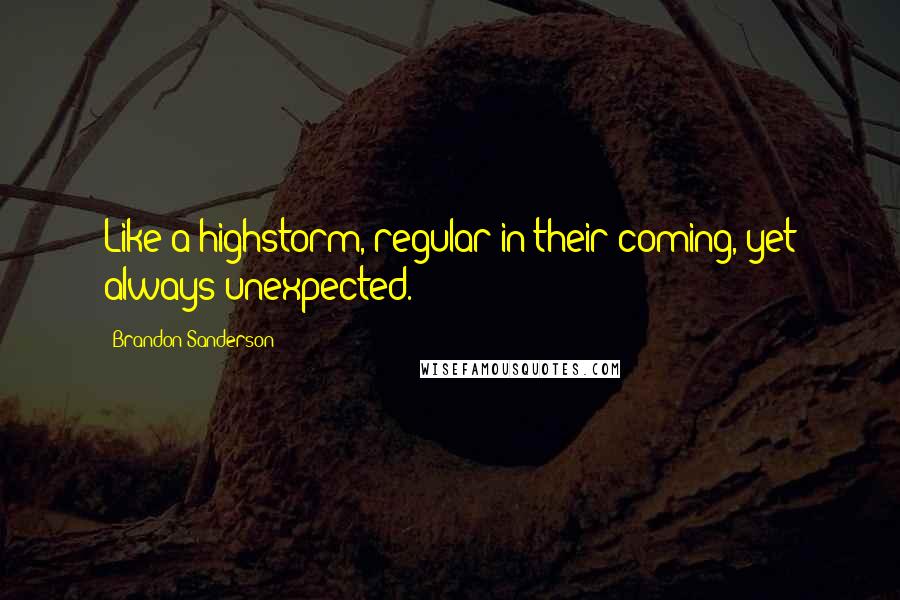 Brandon Sanderson Quotes: Like a highstorm, regular in their coming, yet always unexpected.