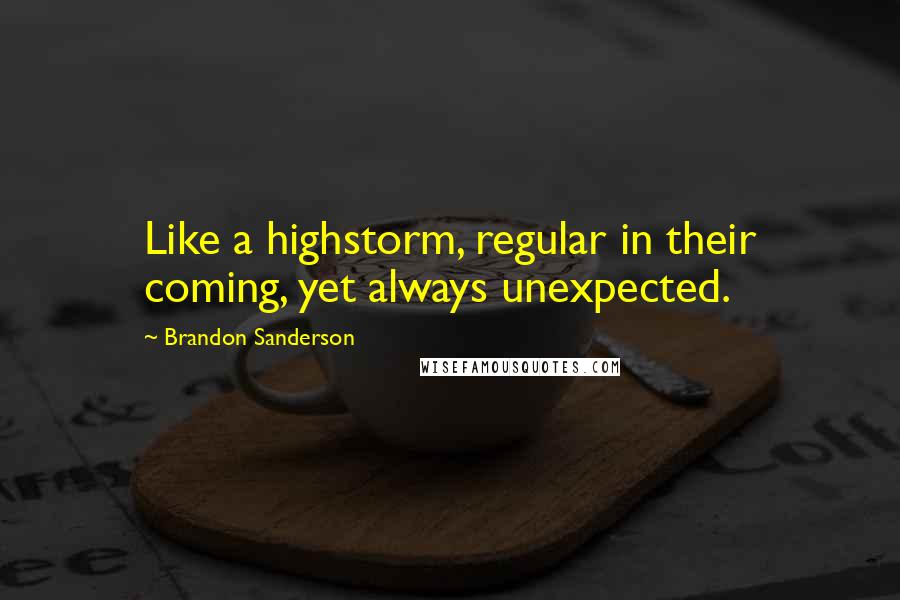 Brandon Sanderson Quotes: Like a highstorm, regular in their coming, yet always unexpected.