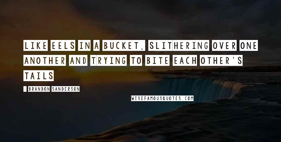 Brandon Sanderson Quotes: Like eels in a bucket, slithering over one another and trying to bite each other's tails