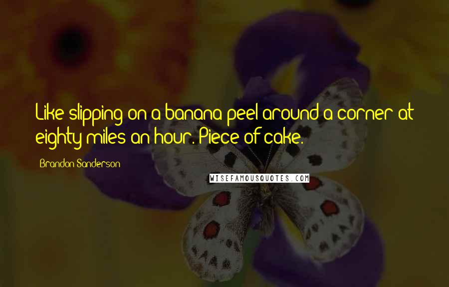 Brandon Sanderson Quotes: Like slipping on a banana peel around a corner at eighty miles an hour. Piece of cake.