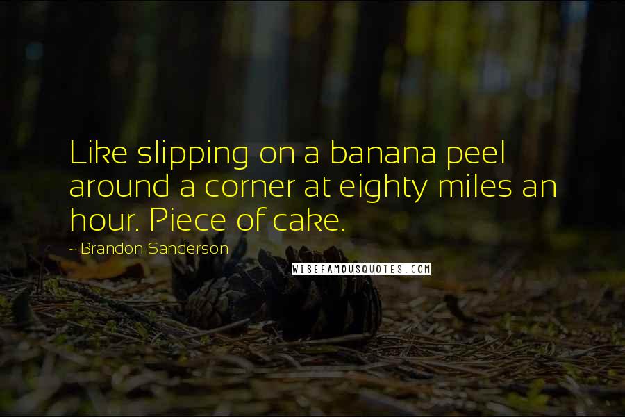 Brandon Sanderson Quotes: Like slipping on a banana peel around a corner at eighty miles an hour. Piece of cake.