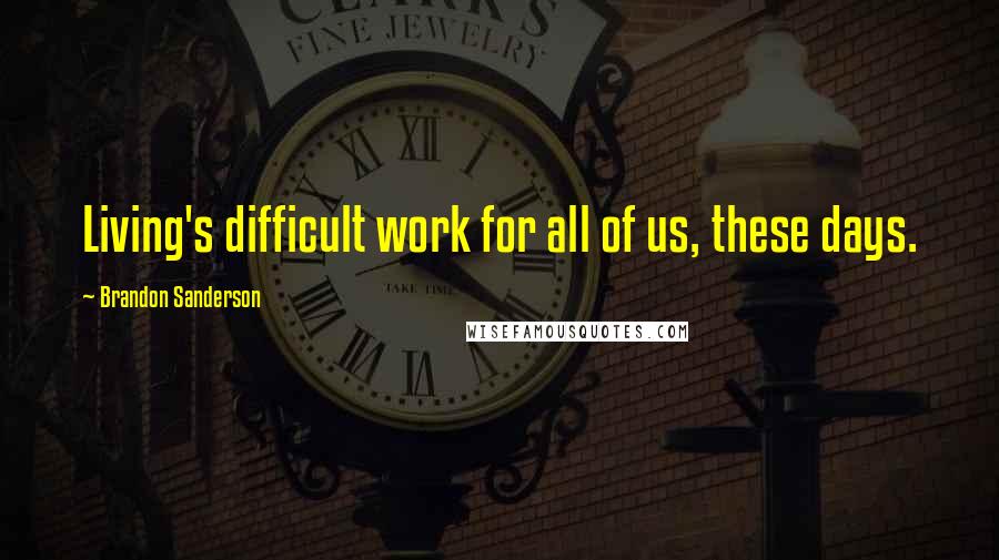 Brandon Sanderson Quotes: Living's difficult work for all of us, these days.