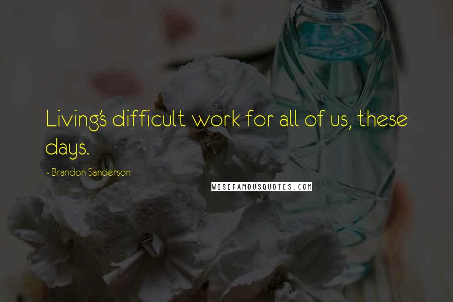 Brandon Sanderson Quotes: Living's difficult work for all of us, these days.