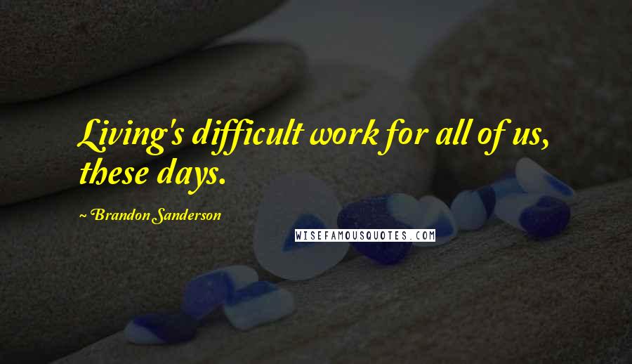 Brandon Sanderson Quotes: Living's difficult work for all of us, these days.