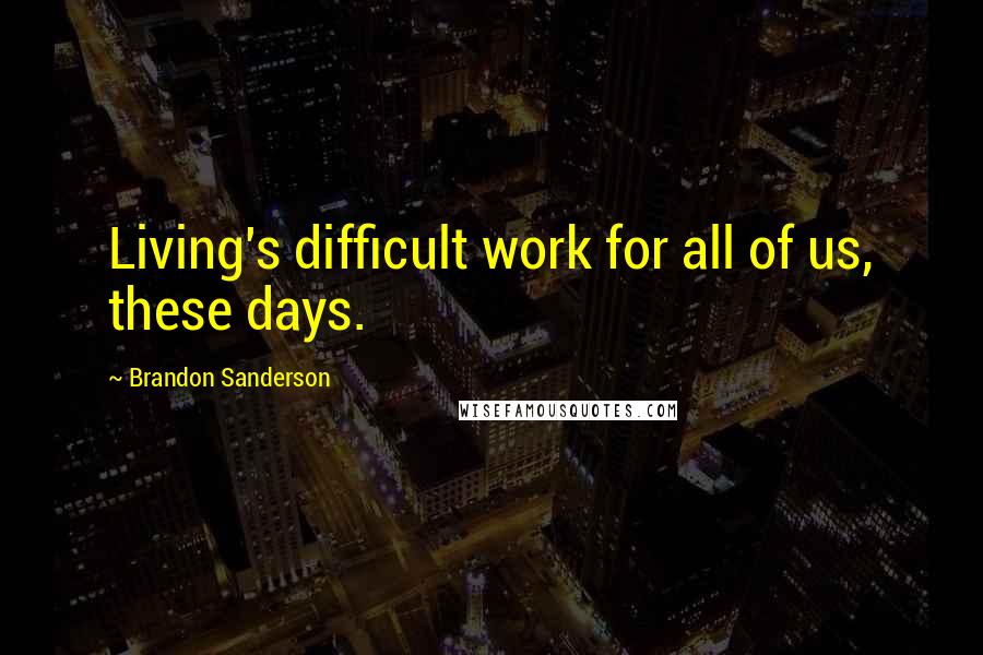 Brandon Sanderson Quotes: Living's difficult work for all of us, these days.