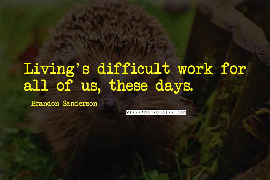 Brandon Sanderson Quotes: Living's difficult work for all of us, these days.