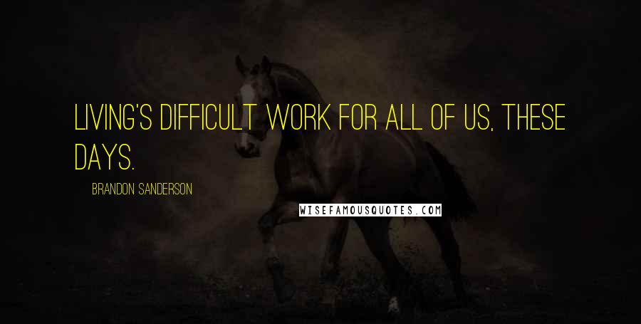 Brandon Sanderson Quotes: Living's difficult work for all of us, these days.