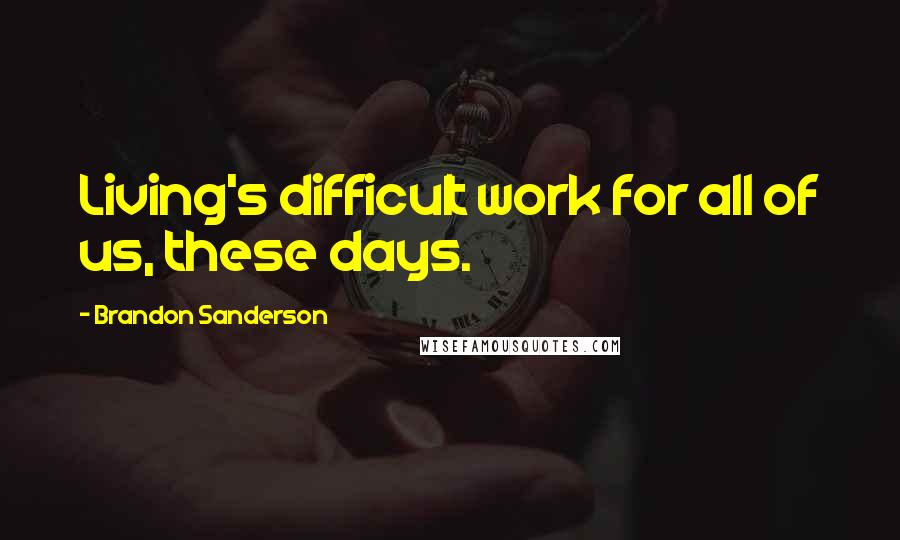 Brandon Sanderson Quotes: Living's difficult work for all of us, these days.