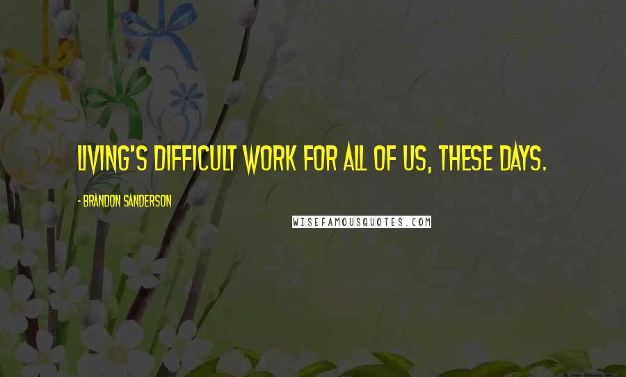 Brandon Sanderson Quotes: Living's difficult work for all of us, these days.