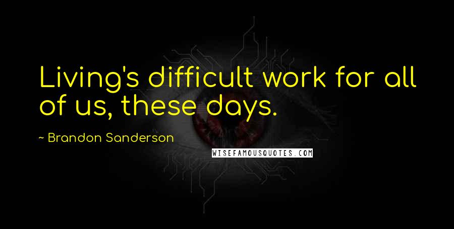 Brandon Sanderson Quotes: Living's difficult work for all of us, these days.