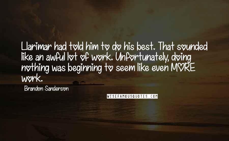 Brandon Sanderson Quotes: Llarimar had told him to do his best. That sounded like an awful lot of work. Unfortunately, doing nothing was beginning to seem like even MORE work.