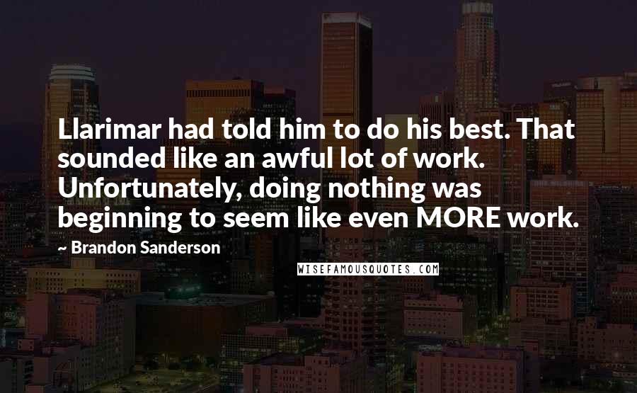 Brandon Sanderson Quotes: Llarimar had told him to do his best. That sounded like an awful lot of work. Unfortunately, doing nothing was beginning to seem like even MORE work.