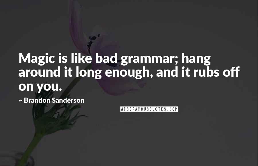 Brandon Sanderson Quotes: Magic is like bad grammar; hang around it long enough, and it rubs off on you.