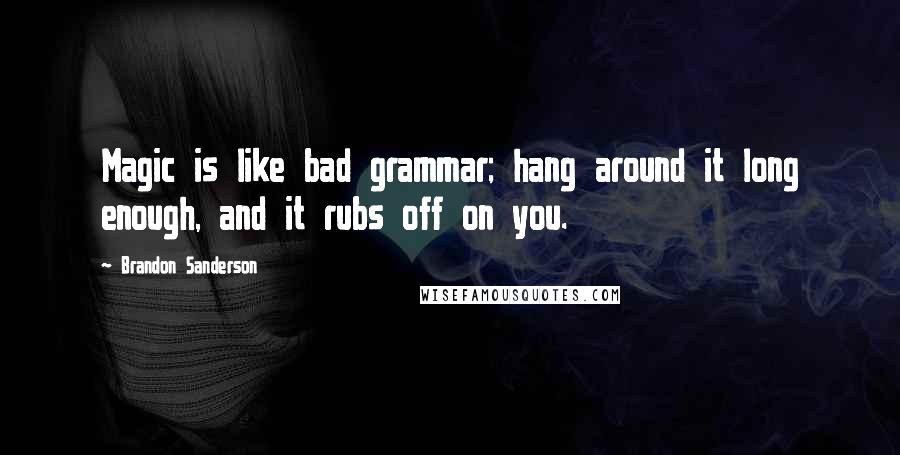 Brandon Sanderson Quotes: Magic is like bad grammar; hang around it long enough, and it rubs off on you.