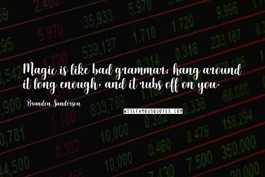 Brandon Sanderson Quotes: Magic is like bad grammar; hang around it long enough, and it rubs off on you.