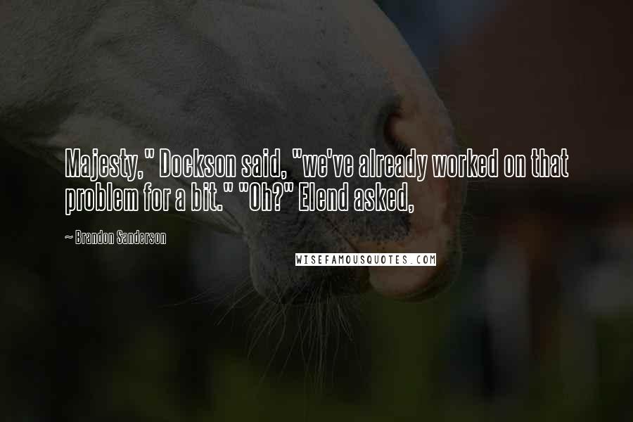Brandon Sanderson Quotes: Majesty," Dockson said, "we've already worked on that problem for a bit." "Oh?" Elend asked,