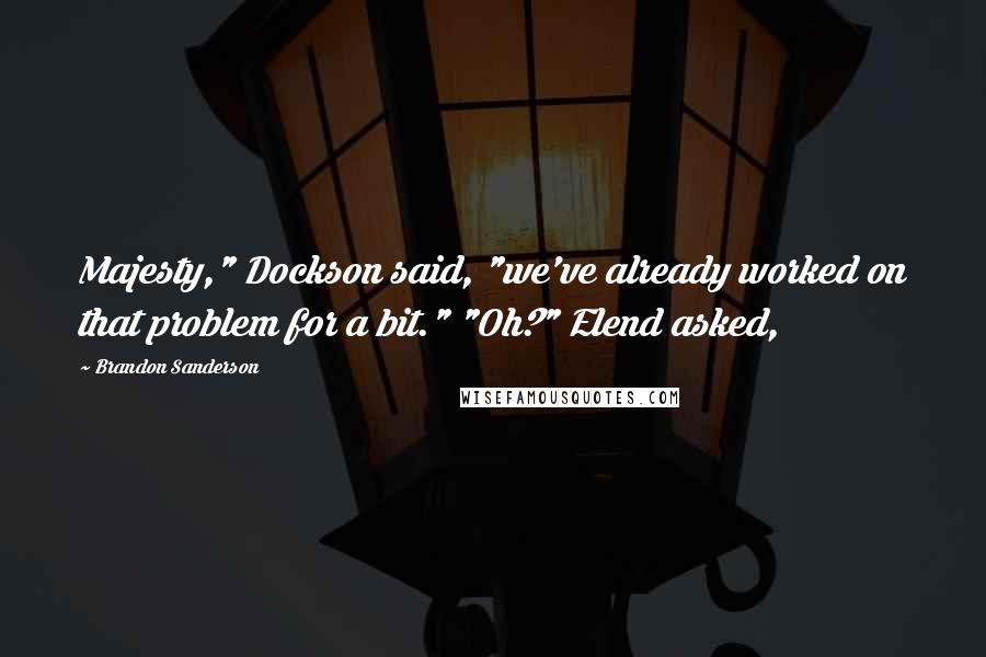 Brandon Sanderson Quotes: Majesty," Dockson said, "we've already worked on that problem for a bit." "Oh?" Elend asked,