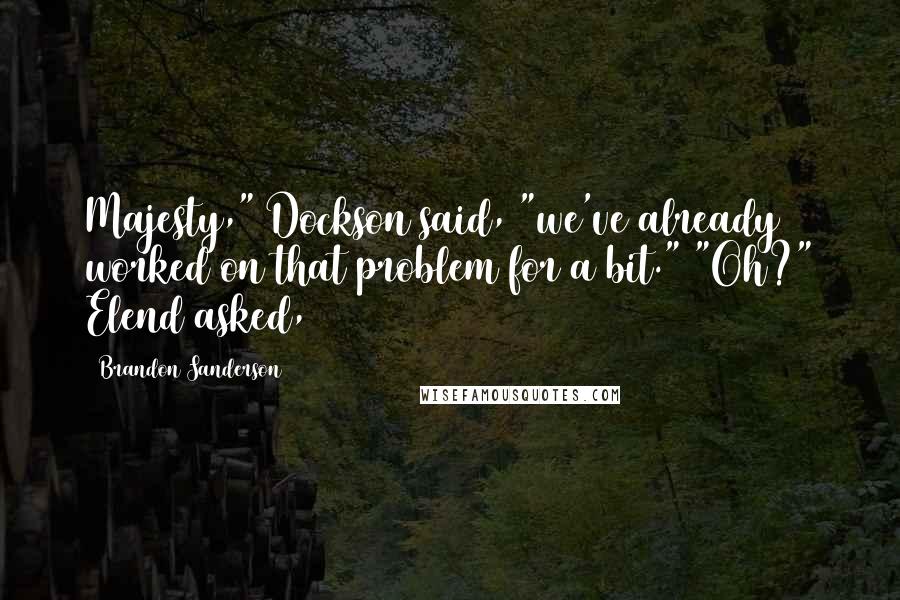 Brandon Sanderson Quotes: Majesty," Dockson said, "we've already worked on that problem for a bit." "Oh?" Elend asked,