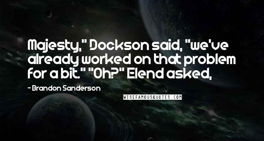 Brandon Sanderson Quotes: Majesty," Dockson said, "we've already worked on that problem for a bit." "Oh?" Elend asked,
