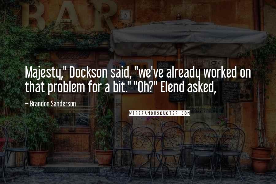 Brandon Sanderson Quotes: Majesty," Dockson said, "we've already worked on that problem for a bit." "Oh?" Elend asked,