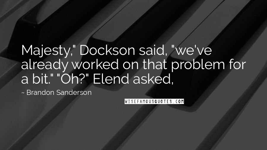 Brandon Sanderson Quotes: Majesty," Dockson said, "we've already worked on that problem for a bit." "Oh?" Elend asked,