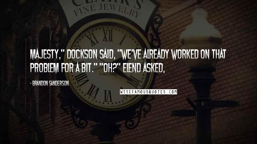Brandon Sanderson Quotes: Majesty," Dockson said, "we've already worked on that problem for a bit." "Oh?" Elend asked,
