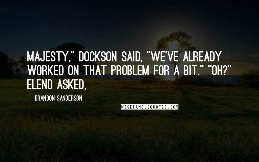Brandon Sanderson Quotes: Majesty," Dockson said, "we've already worked on that problem for a bit." "Oh?" Elend asked,