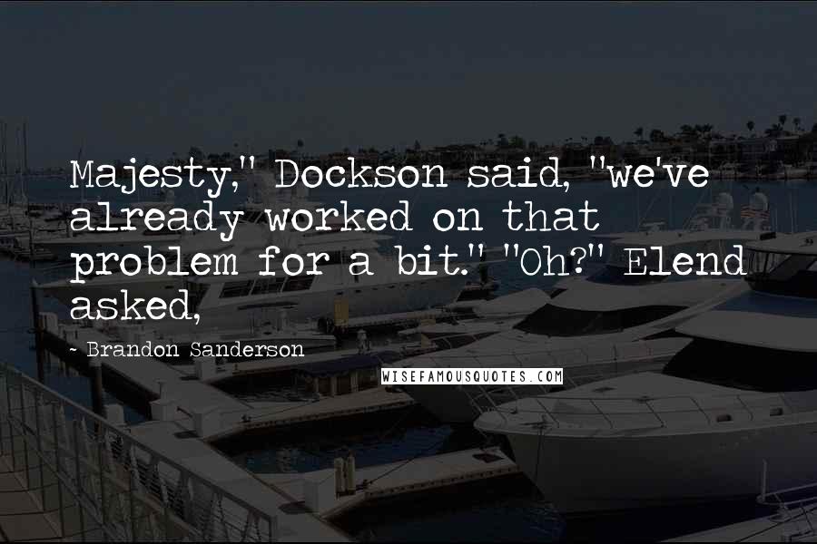 Brandon Sanderson Quotes: Majesty," Dockson said, "we've already worked on that problem for a bit." "Oh?" Elend asked,