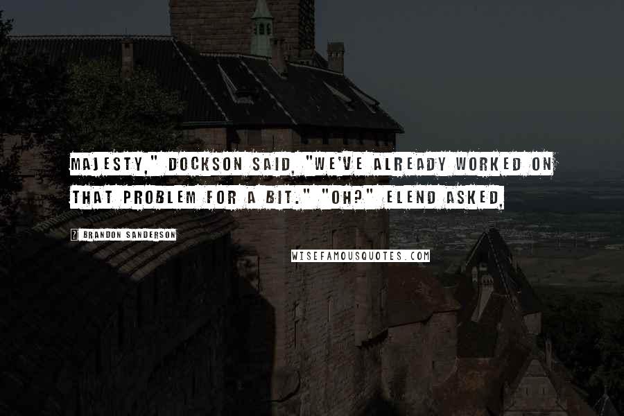 Brandon Sanderson Quotes: Majesty," Dockson said, "we've already worked on that problem for a bit." "Oh?" Elend asked,