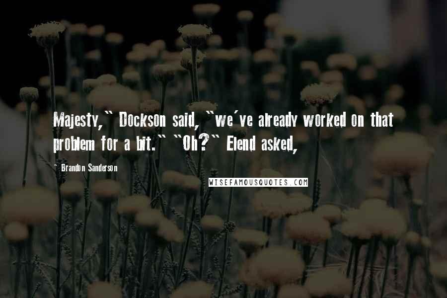 Brandon Sanderson Quotes: Majesty," Dockson said, "we've already worked on that problem for a bit." "Oh?" Elend asked,