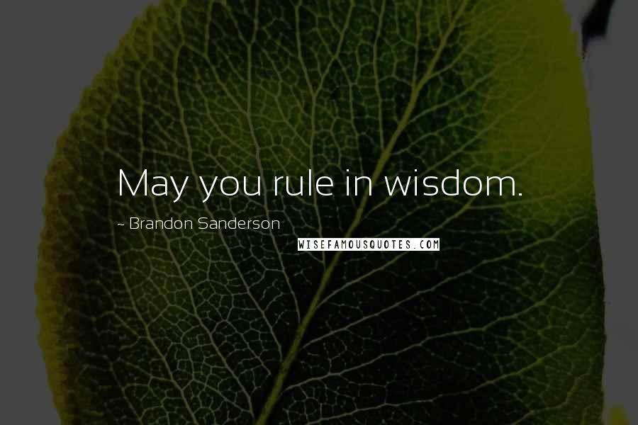 Brandon Sanderson Quotes: May you rule in wisdom.
