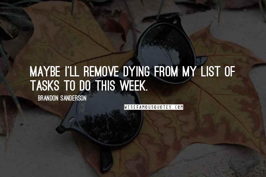 Brandon Sanderson Quotes: Maybe I'll remove dying from my list of tasks to do this week.