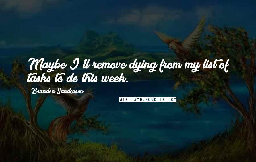 Brandon Sanderson Quotes: Maybe I'll remove dying from my list of tasks to do this week.