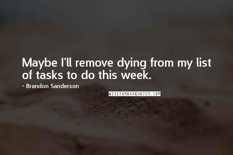 Brandon Sanderson Quotes: Maybe I'll remove dying from my list of tasks to do this week.