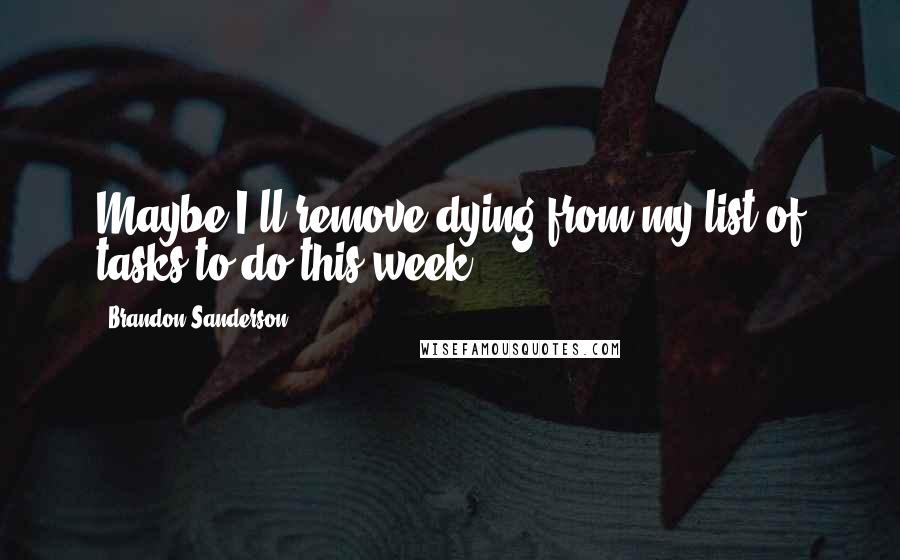 Brandon Sanderson Quotes: Maybe I'll remove dying from my list of tasks to do this week.