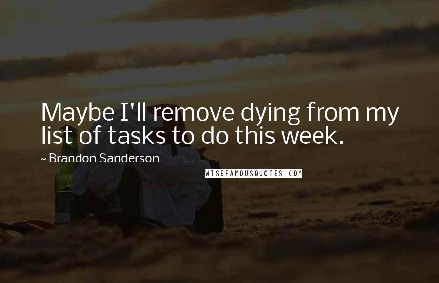 Brandon Sanderson Quotes: Maybe I'll remove dying from my list of tasks to do this week.