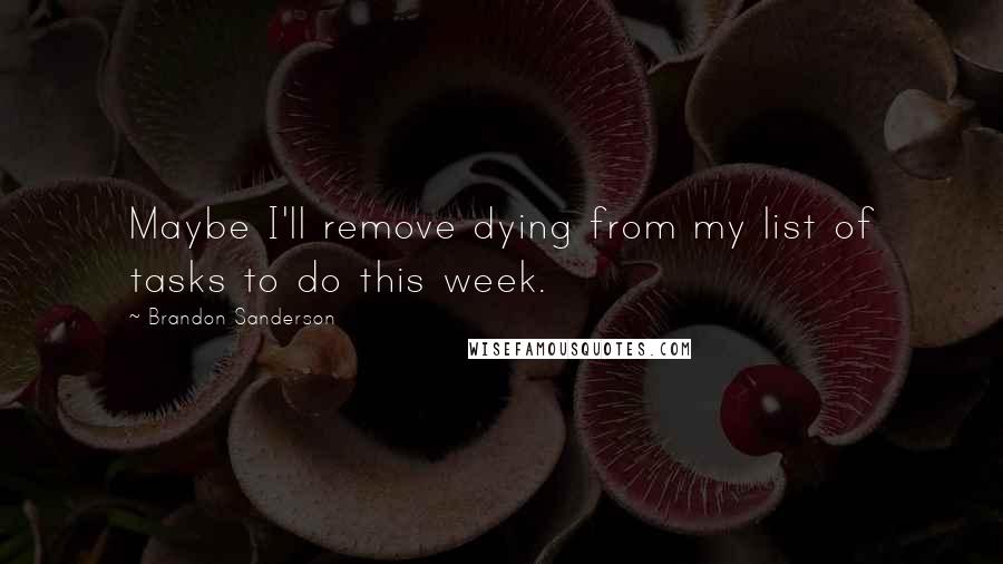 Brandon Sanderson Quotes: Maybe I'll remove dying from my list of tasks to do this week.