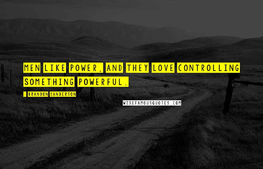 Brandon Sanderson Quotes: Men like power, and they love controlling something powerful.