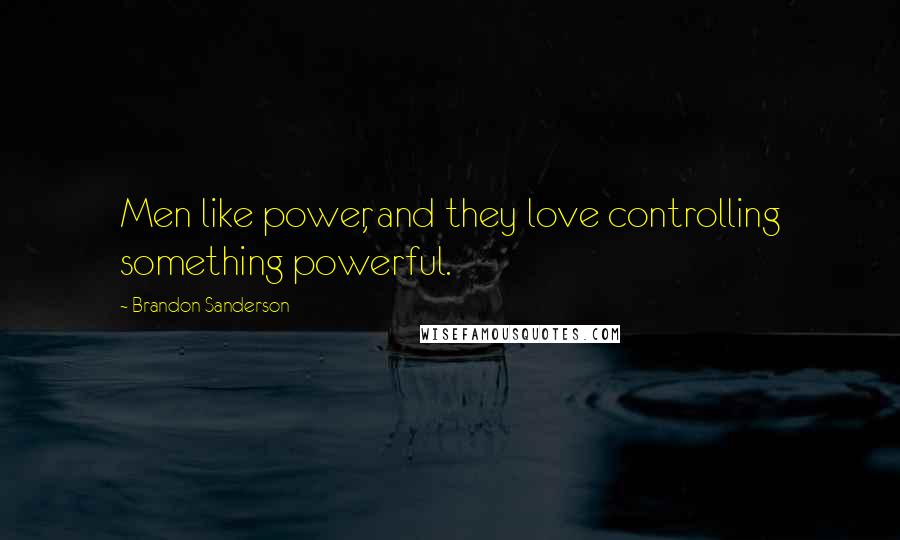 Brandon Sanderson Quotes: Men like power, and they love controlling something powerful.