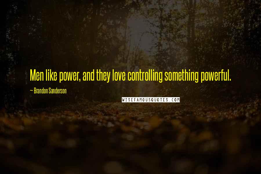 Brandon Sanderson Quotes: Men like power, and they love controlling something powerful.