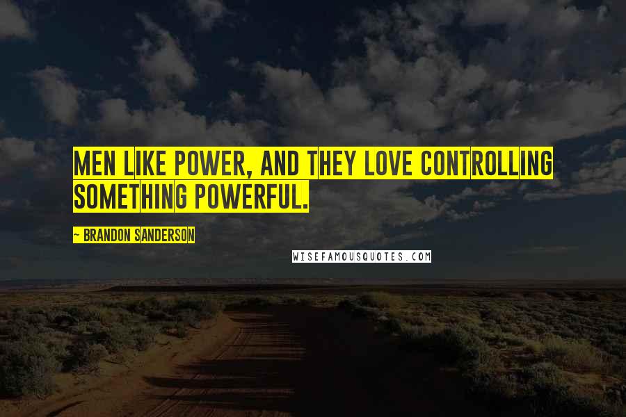 Brandon Sanderson Quotes: Men like power, and they love controlling something powerful.
