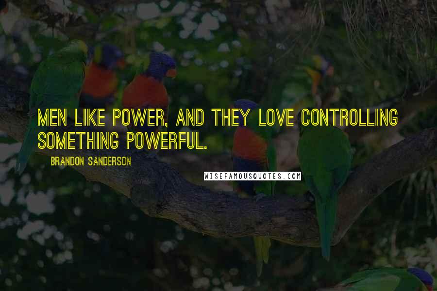 Brandon Sanderson Quotes: Men like power, and they love controlling something powerful.