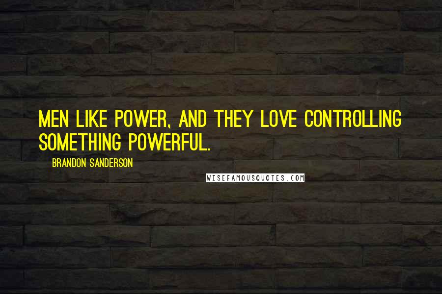 Brandon Sanderson Quotes: Men like power, and they love controlling something powerful.