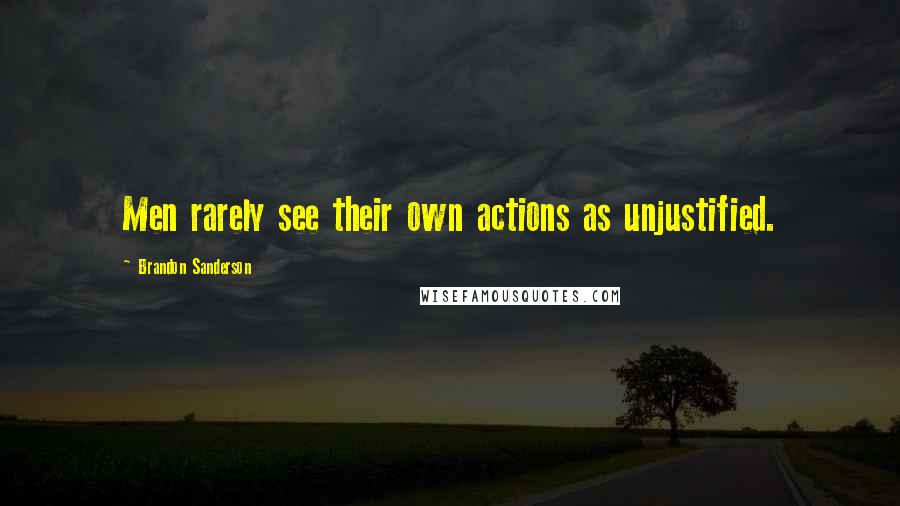 Brandon Sanderson Quotes: Men rarely see their own actions as unjustified.