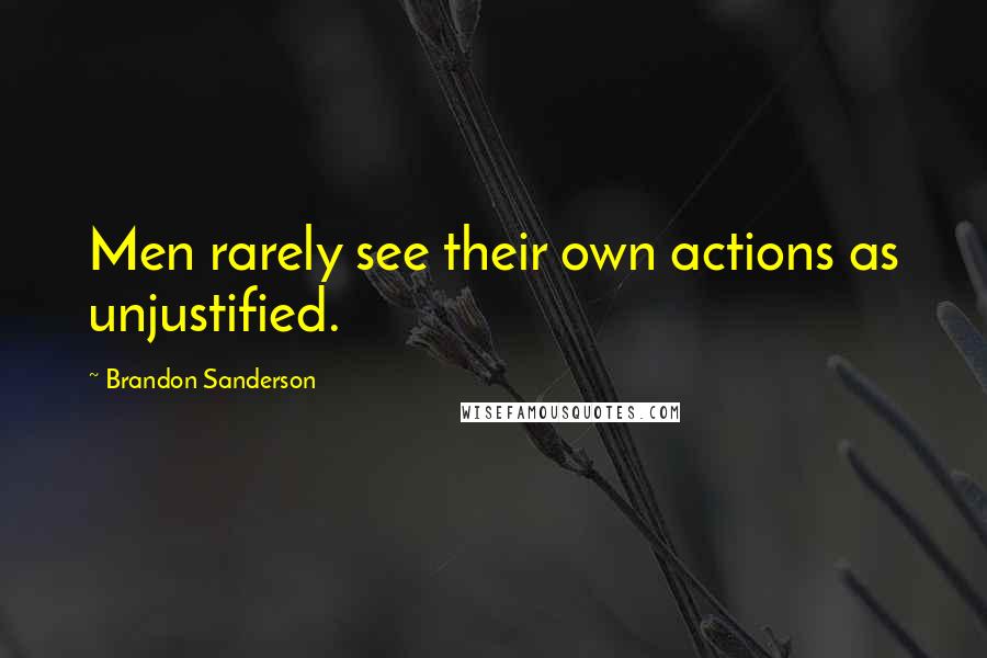 Brandon Sanderson Quotes: Men rarely see their own actions as unjustified.