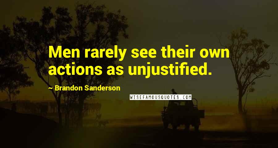 Brandon Sanderson Quotes: Men rarely see their own actions as unjustified.