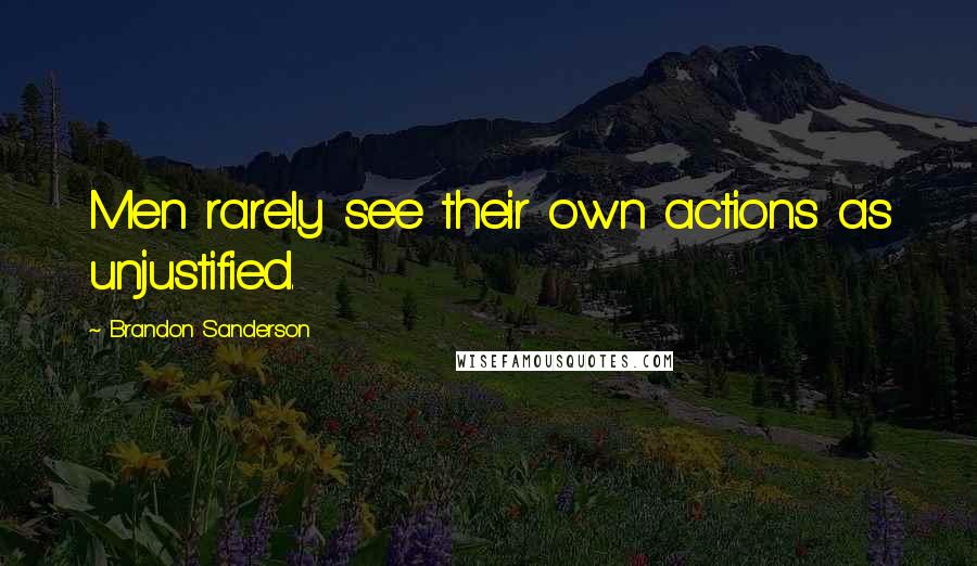 Brandon Sanderson Quotes: Men rarely see their own actions as unjustified.