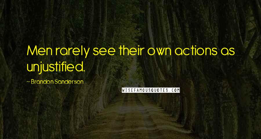 Brandon Sanderson Quotes: Men rarely see their own actions as unjustified.